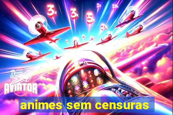 animes sem censuras